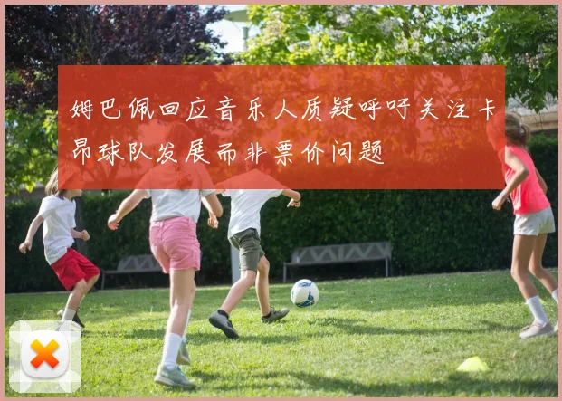 姆巴佩回应音乐人质疑呼吁关注卡昂球队发展而非票价问题