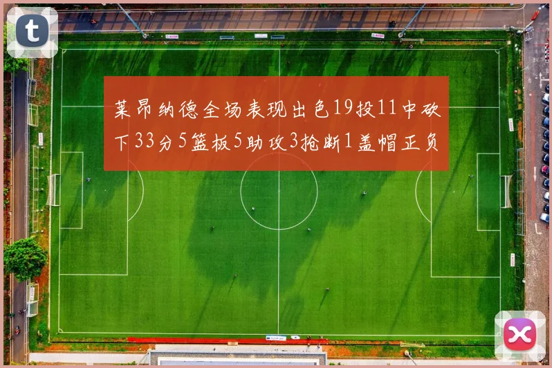 莱昂纳德全场表现出色19投11中砍下33分5篮板5助攻3抢断1盖帽正负值高达31