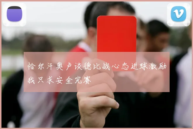 恰尔汗奥卢谈德比战心态进球激励我只求安全完赛
