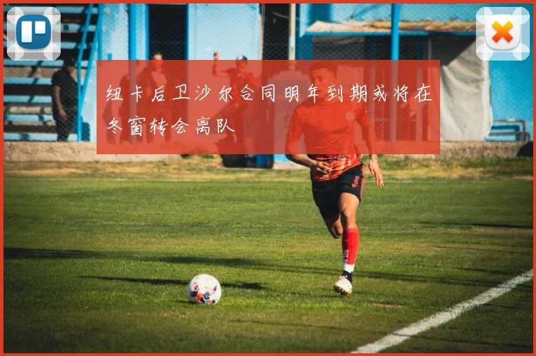 纽卡后卫沙尔合同明年到期或将在冬窗转会离队